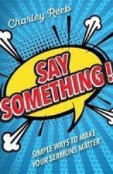 Say Something - Simple Ways To Make Your Sermons Matter Paperback