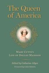 The Queen Of America - Mary Cutts& 39 S Life Of Dolley Madison Hardcover Annotated Edition