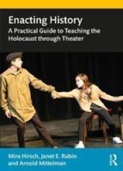 Enacting History - A Practical Guide To Teaching The Holocaust Through Theater Paperback