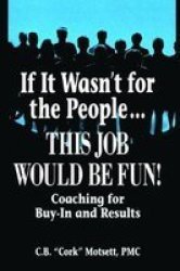 If It Wasn& 39 T For The People...this Job Would Be Fun - Coaching For Buy-in And Results Hardcover