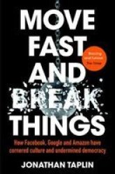 Move Fast And Break Things - How Facebook Google And Amazon Have Cornered Culture And Undermined Democracy Paperback