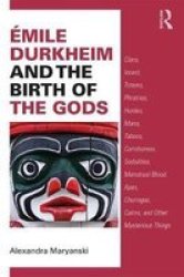 Emile Durkheim And The Birth Of The Gods - Clans Incest Totems Phratries Hordes Mana Taboos Corroborees Sodalities Menstrual Blood Apes Churingas Cairins And Other Mysterious Things Paperback
