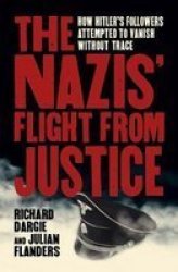 The Nazis& 39 Flight From Justice - How Hitler& 39 S Followers Attempted To Vanish Without Trace Paperback