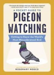 A Pocket Guide To Pigeon Watching - Getting To Know The World& 39 S Most Misunderstood Bird Paperback