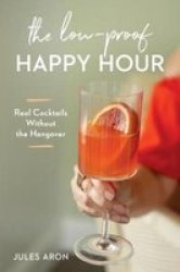 The Low-proof Happy Hour - Real Cocktails Without The Hangover Paperback