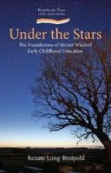 Under The Stars: The Foundations Of Steiner Waldorf Early Childhood Education Steiner Waldorf Education