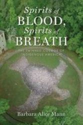 Spirits Of Blood Spirits Of Breath: The Twinned Cosmos Of Indigenous America
