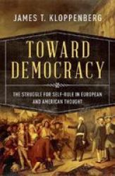Toward Democracy - The Struggle For Self-rule In European And American Thought Paperback