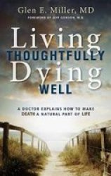 Living Thoughtfully Dying Well - A Doctor Explains How To Make Death A Natural Part Of Life Paperback
