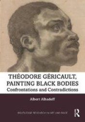 Theodore Gericault Painting Black Bodies - Confrontations And Contradictions Hardcover
