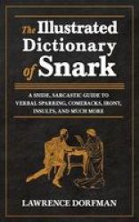 The Illustrated Dictionary Of Snark - A Snide Sarcastic Guide To Verbal Sparring Comebacks Irony Insults And Much More Paperback