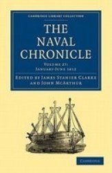 The Naval Chronicle: Volume 27, January-July 1812: Containing a General and Biographical History of the Royal Navy of the United Kingdom with a Variety ... Library Collection - Naval Chronicle