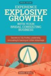 Experience Explosive Growth With Your Bridal Consulting Business - Secrets To 10x Profits Leadership Innovation & Gaining An Unfair Advantage Paperback