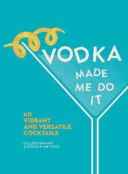 Vodka Made Me Do It - 60 Vibrant And Versatile Cocktails Hardcover Not For Online Ed.