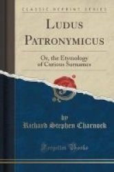 Ludus Patronymicus - Or The Etymology Of Curious Surnames Classic Reprint Paperback