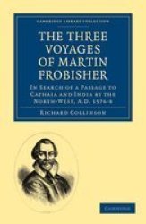 The Three Voyages of Martin Frobisher: In Search of a Passage to Cathaia and India by the North-West, A.D. 1576-8 Cambridge Library Collection - Hakluyt First Series