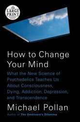 How To Change Your Mind - What The New Science Of Psychedelics Teaches Us About Consciousness Dying Addiction Depression And Transcendence Large Print Paperback Large Type Large Print Edition