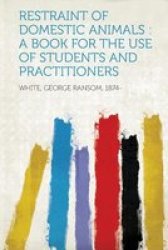 Restraint Of Domestic Animals - A Book For The Use Of Students And Practitioners paperback