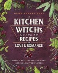 A Kitchen Witch& 39 S Guide To Recipes For Love & Romance - Loving You Attracting Love Rekindling The Flames Hardcover