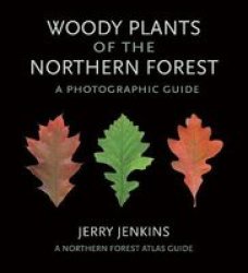 Woody Plants Of The Northern Forest: A Photographic Guide The Northern Forest Atlas Guides