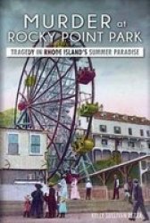 Murder At Rocky Point Park - Tragedy In Rhode Island&#39 S Summer Paradise Paperback