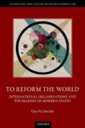 To Reform The World - International Organizations And The Making Of Modern States Paperback