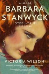 A Life Of Barbara Stanwyck: Steel-true 1907-1940