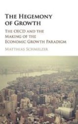The Hegemony Of Growth - The Oecd And The Making Of The Economic Growth Paradigm Hardcover