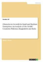 Obstacles To Growth For Small And Medium Enterprises. An Analysis Of The Saarc Countries Pakistan Bangladesh And India Paperback