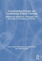 Understanding Strength And Conditioning As Sport Coaching - Bridging The Biophysical Pedagogical And Sociocultural Foundations Of Practice Hardcover
