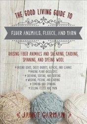 The Good Living Guide To Fiber Animals Fleece And Yarn: Raising Fiber Animals And Shearing Carding Spinning And Dyeing Wool