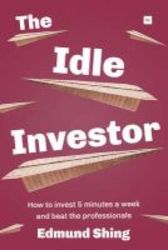 The Idle Investor: How To Invest 5 Minutes A Week And Beat The Professionals 2015 Paperback