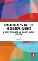 Consciousness And The Neoliberal Subject - A Theory Of Ideology Via Marcuse Jameson And Zizek Hardcover