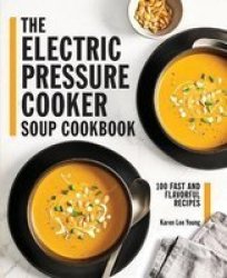 The Electric Pressure Cooker Soup Cookbook - 100 Fast And Flavorful Recipes Paperback