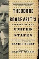 Theodore Roosevelt's History Of The United States: His Own Words Selected And Arranged By Daniel Ruddy