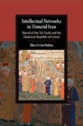 Intellectual Networks In Timurid Iran - Sharaf Al-din & 39 Ali Yazdi And The Islamicate Republic Of Letters Paperback