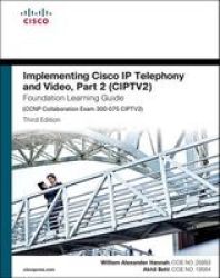 Implementing Cisco Ip Telephony And Video Part 2 - Ciptv2 Foundation Learning Guide Ccnp Collaboration Exam 300-075 Ciptv2 Hardcover 3rd Revised Edition