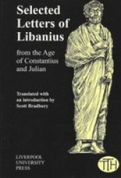 Libanius: Selected Letters from the Age of Constantius and Julian Liverpool University Press - Translated Texts for Historians