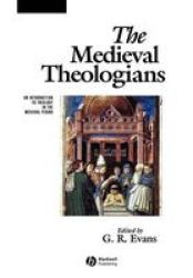 The Medieval Theologians: An Introduction to Theology in the Medieval Period The Great Theologians