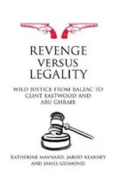 Revenge Versus Legality: Wild Justice From Balzac To Clint Eastwood And Abu Ghraib Birkbeck Law Press