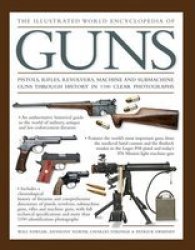 The Illustrated World Encyclopedia Of Guns - Pistols Rifles Revolvers Machine And Submachine Guns Through History In 1100 Clear Photographs Hardcover