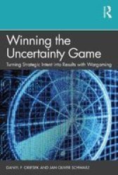Winning The Uncertainty Game - Turning Strategic Intent Into Results With Wargaming Hardcover