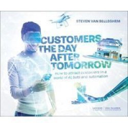 Customers The Day After Tomorrow - How To Attract Customers In A World Of Ai Bots And Automation Paperback