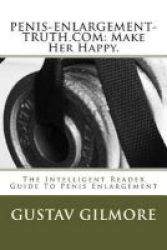 Penis-enlargement-truth.com - Make Her Happy.: The Intelligent Reader Guide To Penis Enlargement Paperback