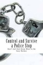 Control And Survive A Police Stop - Don& 39 T Get Shot Know What To Do Paperback