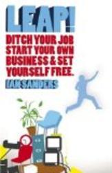 LEAP!: Ditch Your Job, Start Your Own Business & Set Yourself Free