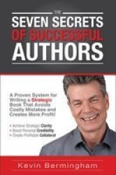 The Seven Secrets Of Successful Authors - A Proven System For Writing A Strategic Book That Avoids Costly Mistakes And Creates More Profit Paperback Revised