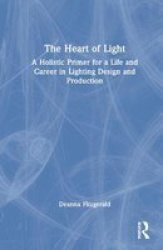 The Heart Of Light - A Holistic Primer For A Life And Career In Lighting Design And Production Hardcover