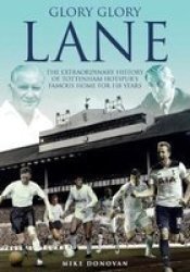 Glory Glory Lane - The Extraordinary History Of Tottenham Hotspur& 39 S Home For 118 Years Hardcover