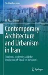 Contemporary Architecture And Urbanism In Iran - Tradition Modernity And The Production Of & 39 Space-in-between& 39 Hardcover 1ST Ed. 2018